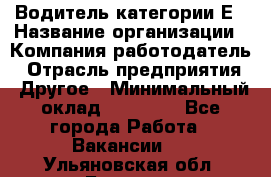 Водитель категории Е › Название организации ­ Компания-работодатель › Отрасль предприятия ­ Другое › Минимальный оклад ­ 40 000 - Все города Работа » Вакансии   . Ульяновская обл.,Барыш г.